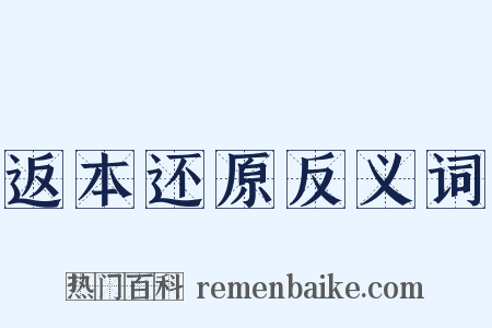 返本还原反义词是什么意思的图片